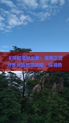《呼和浩特出发：海南三亚分界洲岛旅游攻略，探寻热门景点与网红地点》