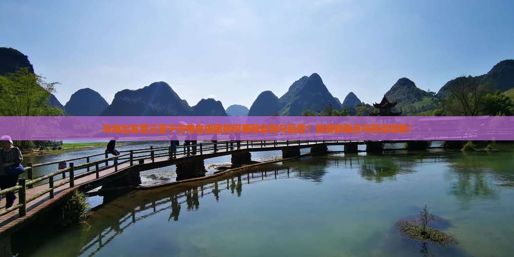 乌海出发至三亚千古情自由团如何兼顾省钱与品质？旅游新痛点与热词攻略！