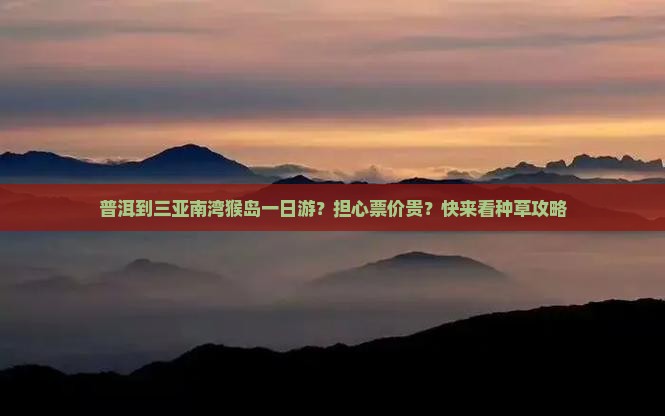 普洱到三亚南湾猴岛一日游？担心票价贵？快来看种草攻略