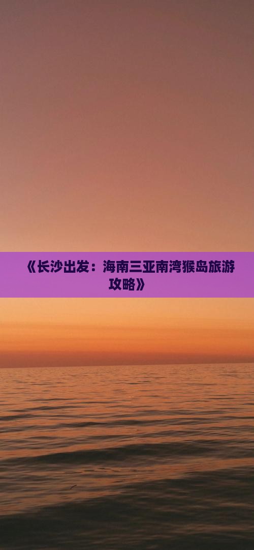《长沙出发：海南三亚南湾猴岛旅游攻略》