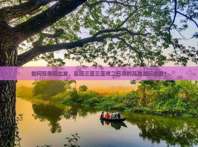 如何在衡阳出发，实现三亚三亚湾二日游的高效游玩攻略？