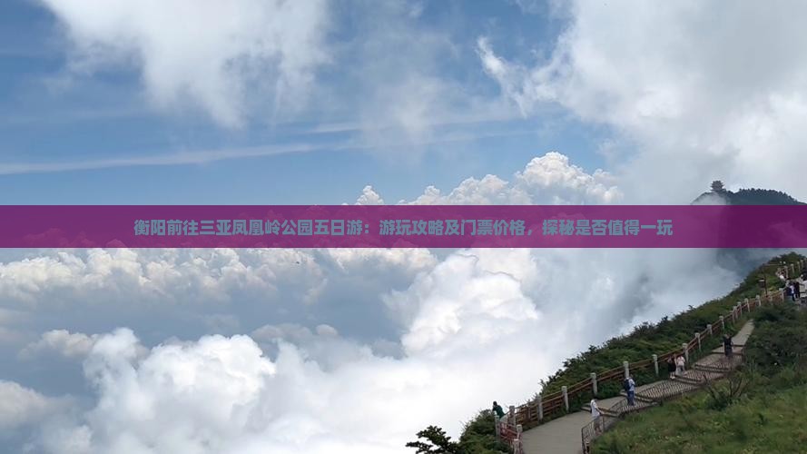 衡阳前往三亚凤凰岭公园五日游：游玩攻略及门票价格，探秘是否值得一玩