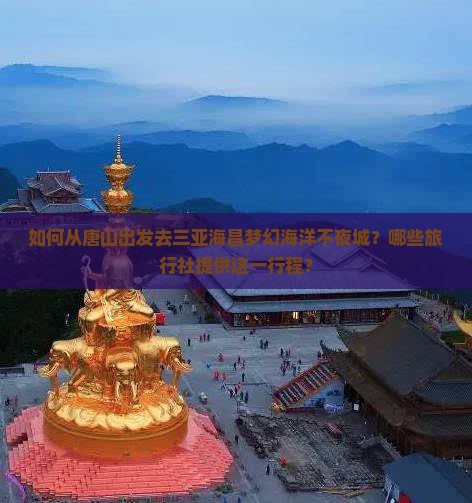 如何从唐山出发去三亚海昌梦幻海洋不夜城？哪些旅行社提供这一行程？