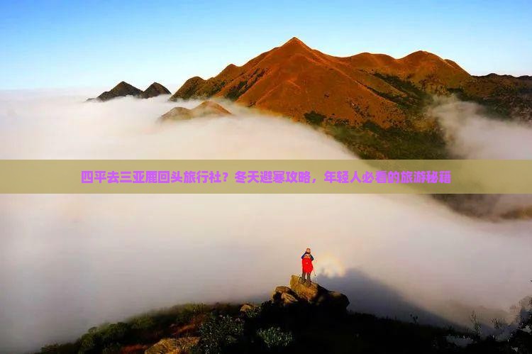四平去三亚鹿回头旅行社？冬天避寒攻略，年轻人必看的旅游秘籍