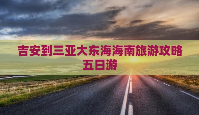 吉安到三亚大东海海南旅游攻略五日游