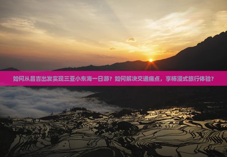 如何从昌吉出发实现三亚小东海一日游？如何解决交通痛点，享柿浸式旅行体验？