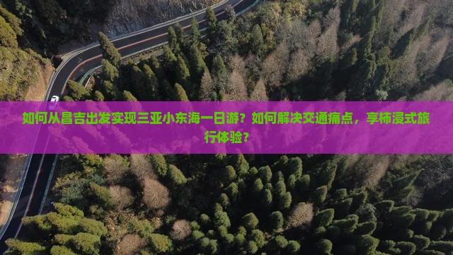 如何从昌吉出发实现三亚小东海一日游？如何解决交通痛点，享柿浸式旅行体验？