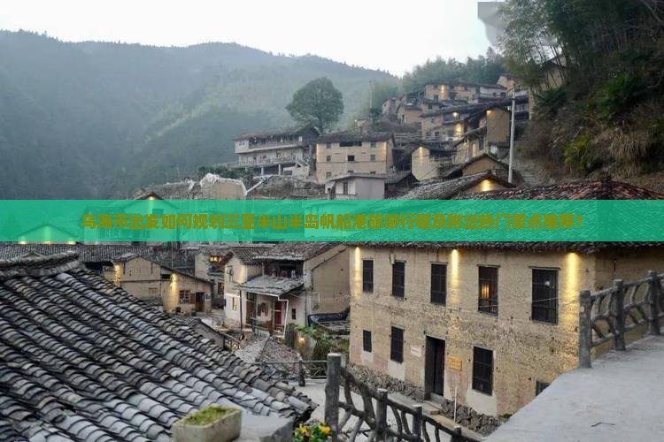 乌海市出发如何规划三亚半山半岛帆船港旅游行程及附近热门景点推荐？