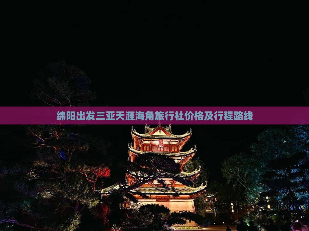 绵阳出发三亚天涯海角旅行社价格及行程路线