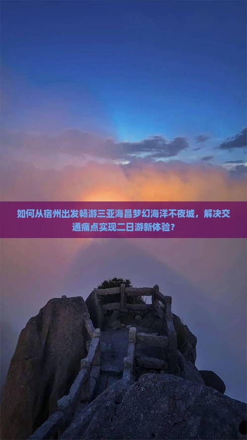 如何从宿州出发畅游三亚海昌梦幻海洋不夜城，解决交通痛点实现二日游新体验？
