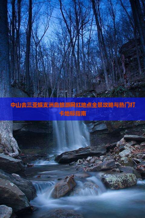 中山去三亚蜈支洲岛旅游网红地点全景攻略与热门打卡地标指南
