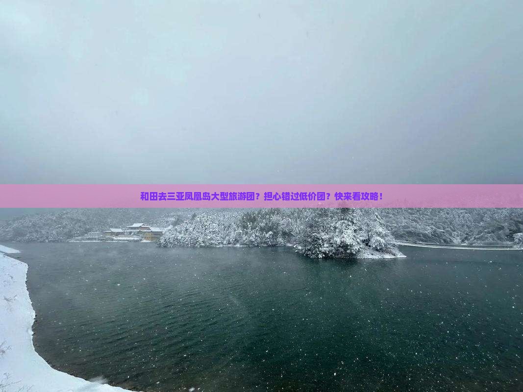 和田去三亚凤凰岛大型旅游团？担心错过低价团？快来看攻略！