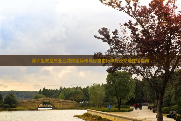 深圳出发至三亚亚龙湾国际玫瑰谷自由行攻略及交通住宿指南