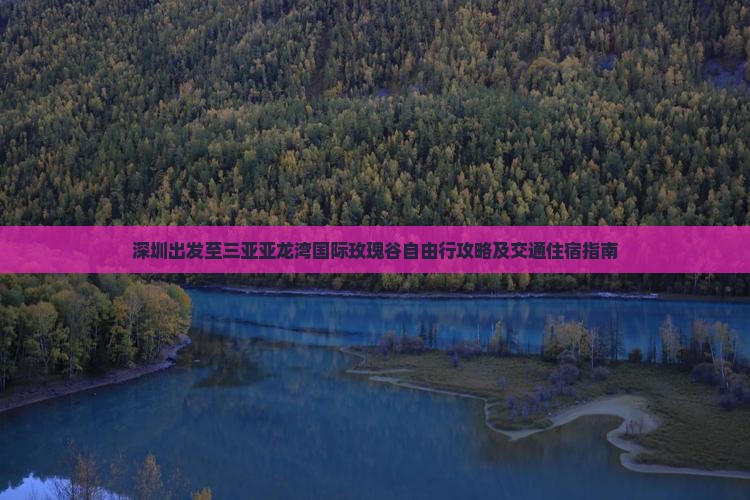 深圳出发至三亚亚龙湾国际玫瑰谷自由行攻略及交通住宿指南