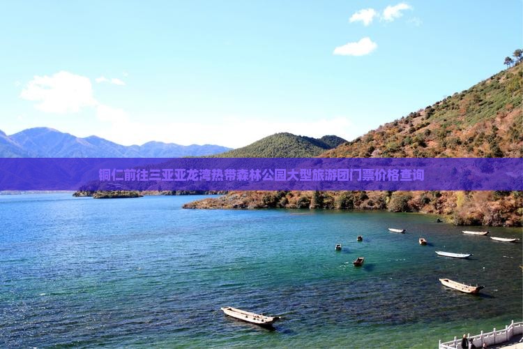铜仁前往三亚亚龙湾热带森林公园大型旅游团门票价格查询 铜仁前往三亚亚龙湾热带森林公园大型旅游团门票价格查询