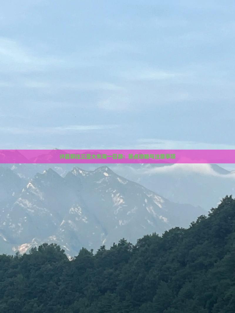 许昌前往三亚大东海一日游:景点攻略与注意事项 许昌前往三亚大东海一日游:景点攻略与注意事项