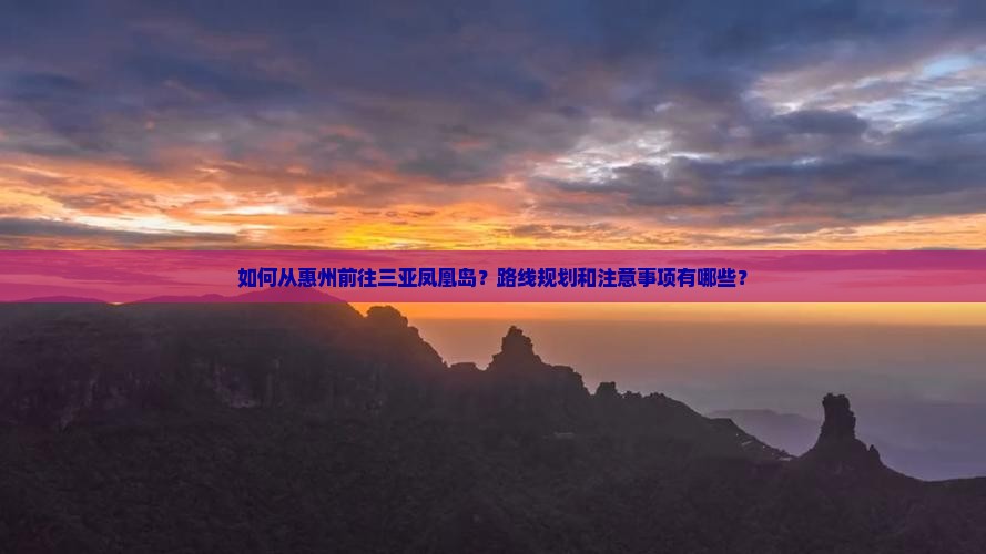 如何从惠州前往三亚凤凰岛？路线规划和注意事项有哪些？