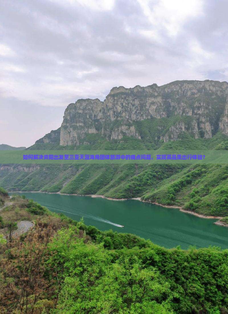 如何解决资阳出发至三亚天涯海角团体旅游中的痛点问题，实现高品质出行体验？