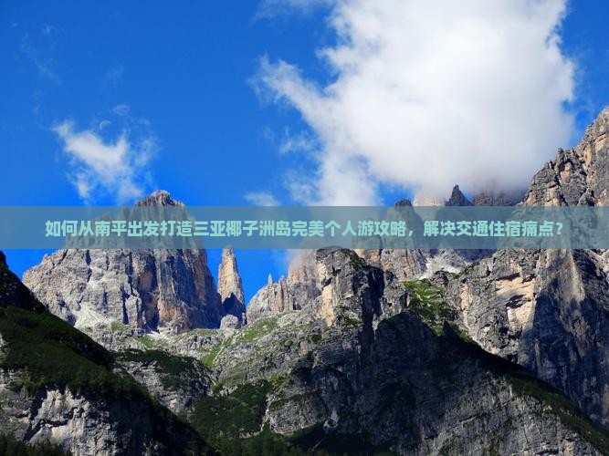 如何从南平出发打造三亚椰子洲岛完美个人游攻略，解决交通住宿痛点？