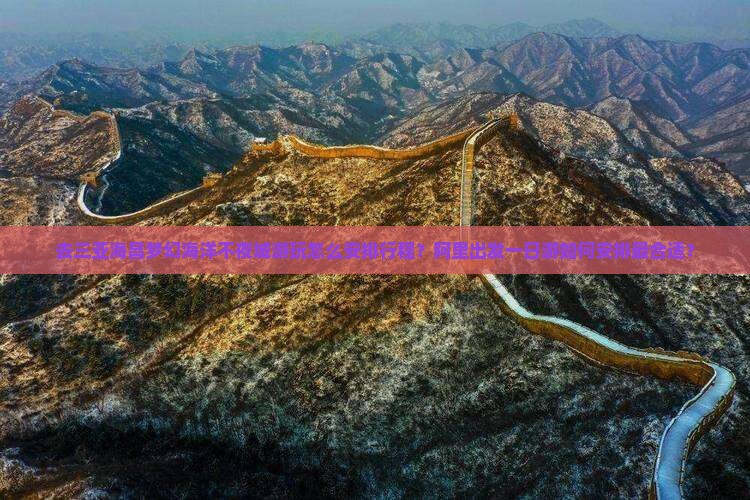 去三亚海昌梦幻海洋不夜城游玩怎么安排行程？阿里出发一日游如何安排最合适？