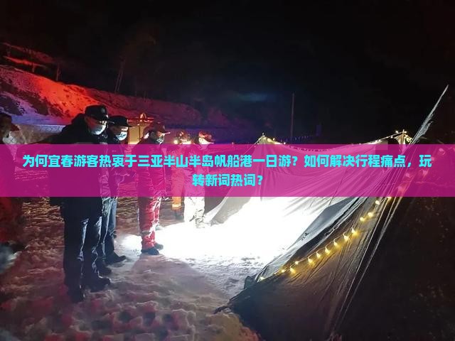 为何宜春游客热衷于三亚半山半岛帆船港一日游？如何解决行程痛点，玩转新词热词？