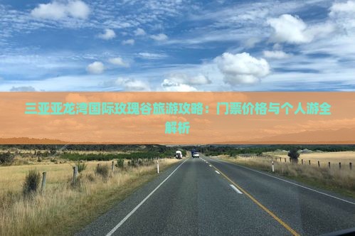 三亚亚龙湾国际玫瑰谷旅游攻略：门票价格与个人游全解析