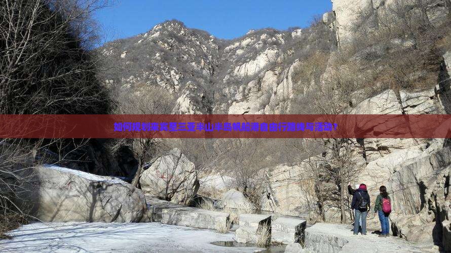 如何规划来宾至三亚半山半岛帆船港自由行路线与活动？