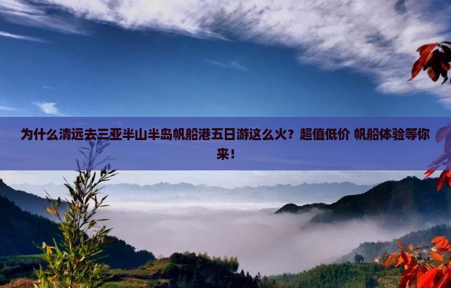 为什么清远去三亚半山半岛帆船港五日游这么火？超值低价+帆船体验等你来！
