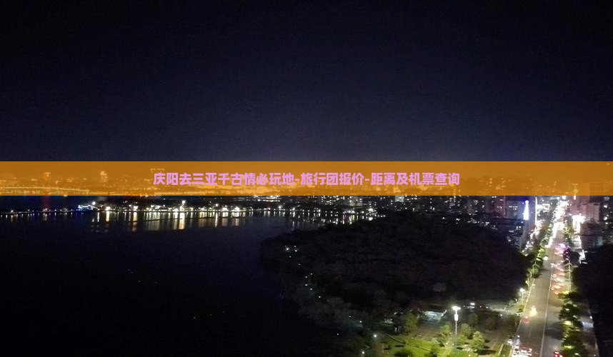 庆阳去三亚千古情必玩地-旅行团报价-距离及机票查询