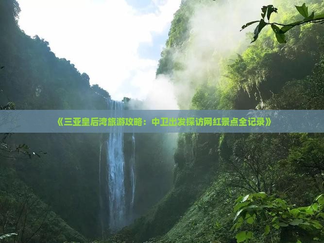 《三亚皇后湾旅游攻略：中卫出发探访网红景点全记录》