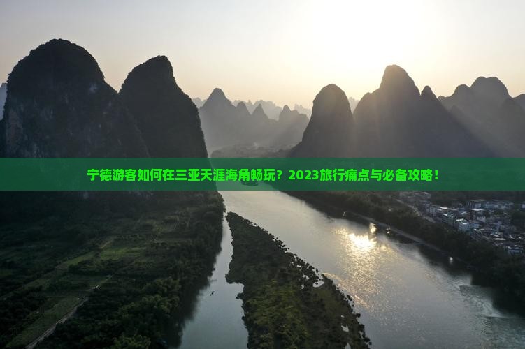 宁德游客如何在三亚天涯海角畅玩？2023旅行痛点与必备攻略！