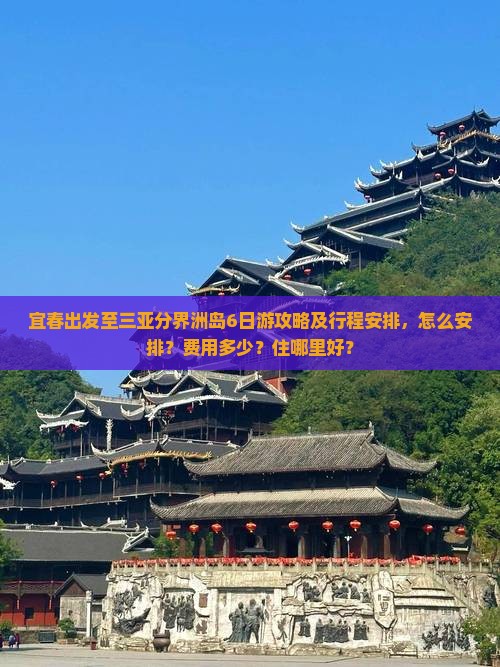 宜春出发至三亚分界洲岛6日游攻略及行程安排，怎么安排？费用多少？住哪里好？