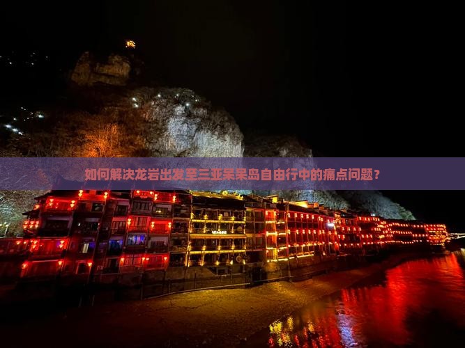如何解决龙岩出发至三亚呆呆岛自由行中的痛点问题？