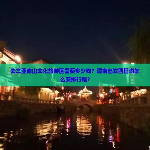 去三亚南山文化旅游区需要多少钱？渭南出发四日游怎么安排行程？