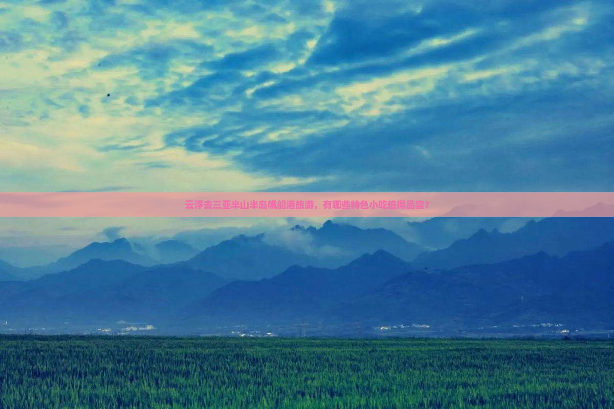 云浮去三亚半山半岛帆船港旅游，有哪些特色小吃值得品尝？