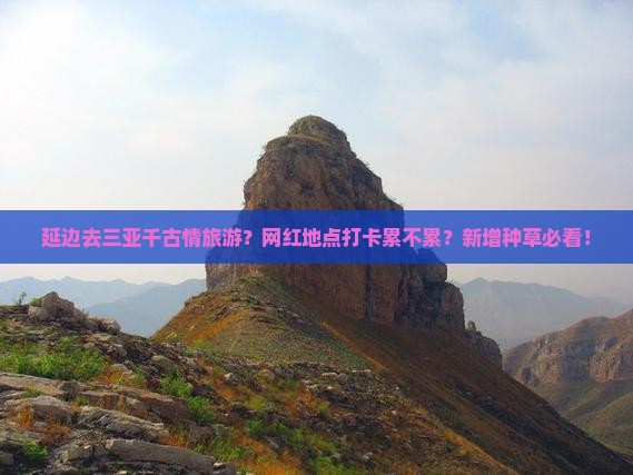 延边去三亚千古情旅游？网红地点打卡累不累？新增种草必看！