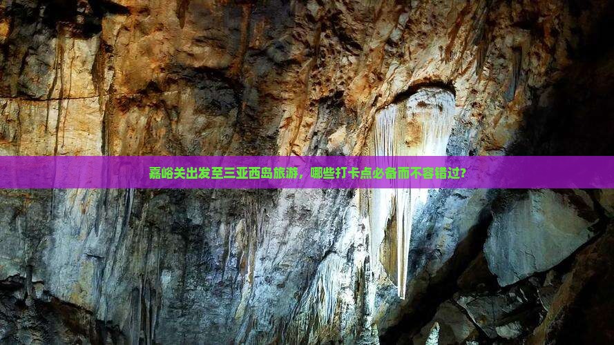 嘉峪关出发至三亚西岛旅游，哪些打卡点必备而不容错过？
