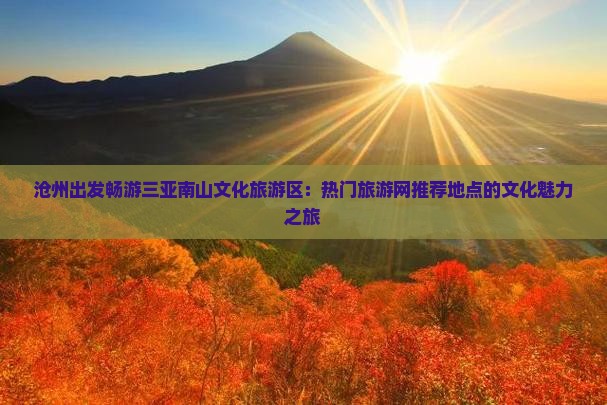 沧州出发畅游三亚南山文化旅游区：热门旅游网推荐地点的文化魅力之旅