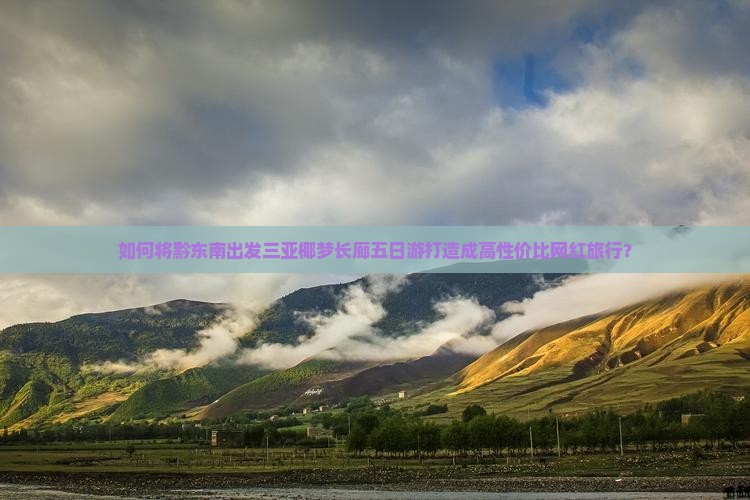 如何将黔东南出发三亚椰梦长廊五日游打造成高性价比网红旅行？