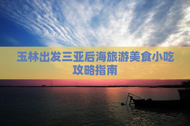 玉林出发三亚后海旅游美食小吃攻略指南