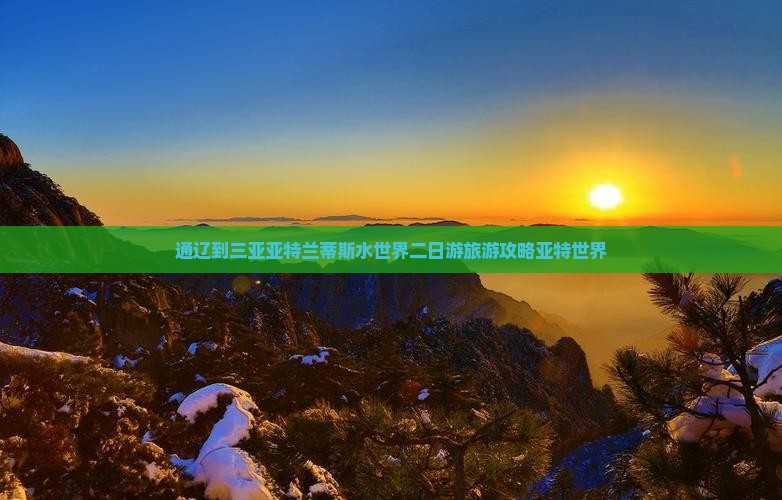 通辽到三亚亚特兰蒂斯水世界二日游旅游攻略亚特世界