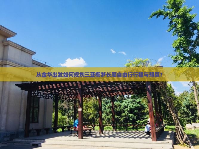 从金华出发如何规划三亚椰梦长廊自由行行程与预算？
