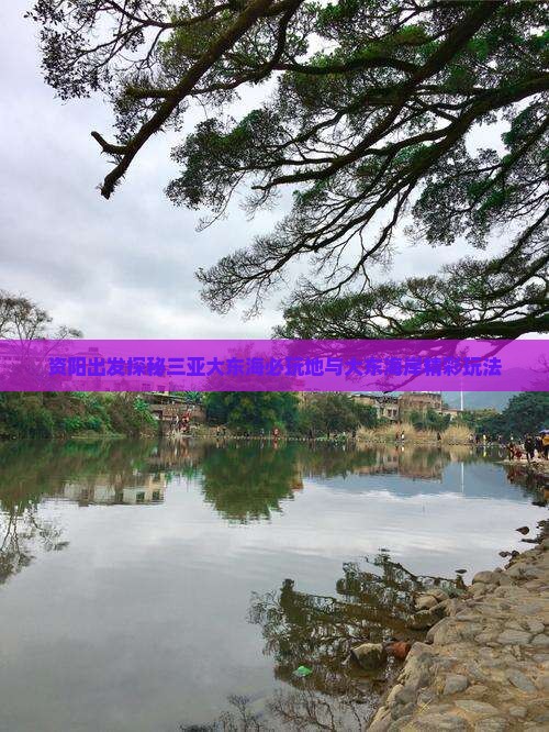 资阳出发探秘三亚大东海必玩地与大东海岸精彩玩法