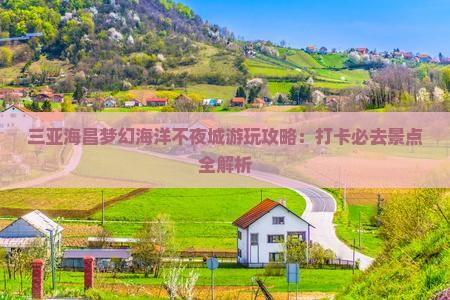 三亚海昌梦幻海洋不夜城游玩攻略：打卡必去景点全解析