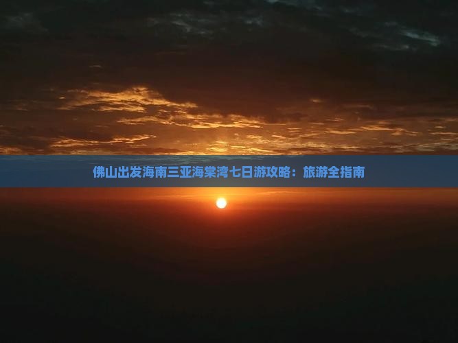 佛山出发海南三亚海棠湾七日游攻略：旅游全指南