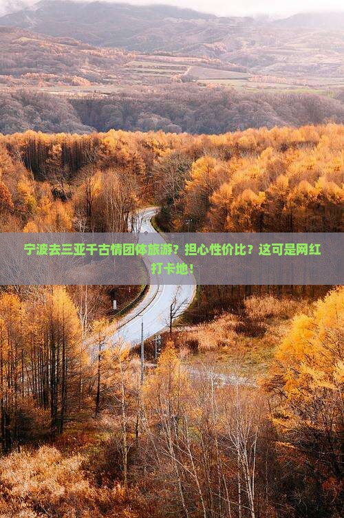宁波去三亚千古情团体旅游？担心性价比？这可是网红打卡地！