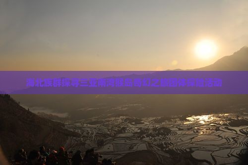 海北族群探寻三亚南湾猴岛奇幻之旅团体探险活动