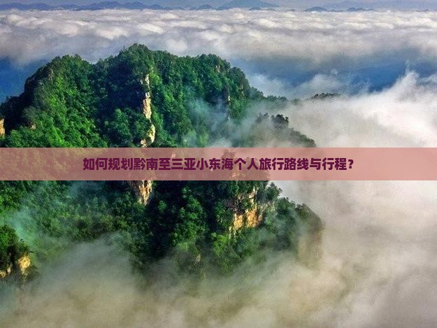 如何规划黔南至三亚小东海个人旅行路线与行程？