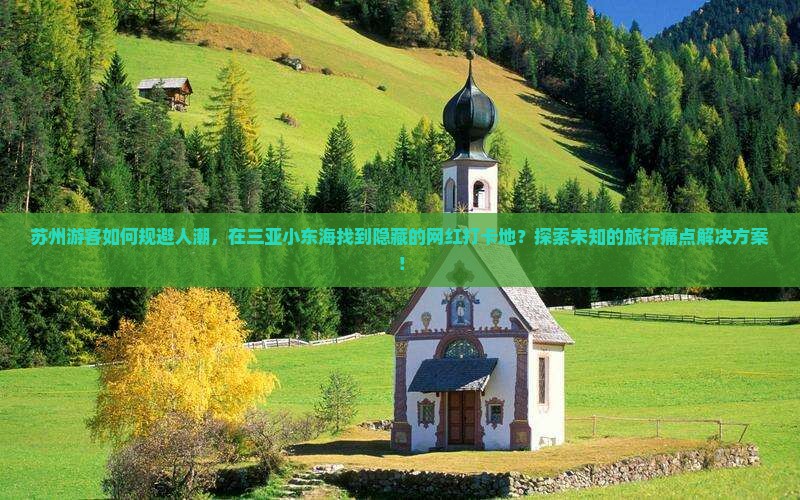 苏州游客如何规避人潮，在三亚小东海找到隐藏的网红打卡地？探索未知的旅行痛点解决方案！