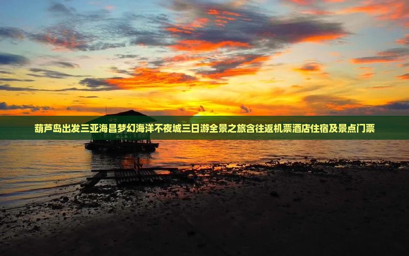 葫芦岛出发三亚海昌梦幻海洋不夜城三日游全景之旅含往返机票酒店住宿及景点门票
